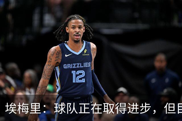 埃梅里：球队正在取得进步，但目前仍需提升把握机会的能力