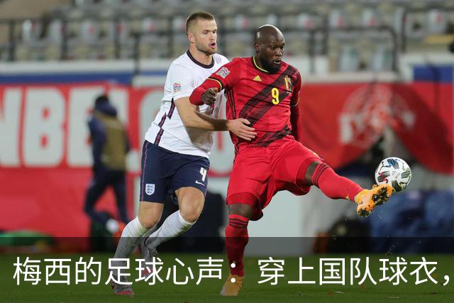 梅西的足球心声：穿上国队球衣，我的人生使命完成了！